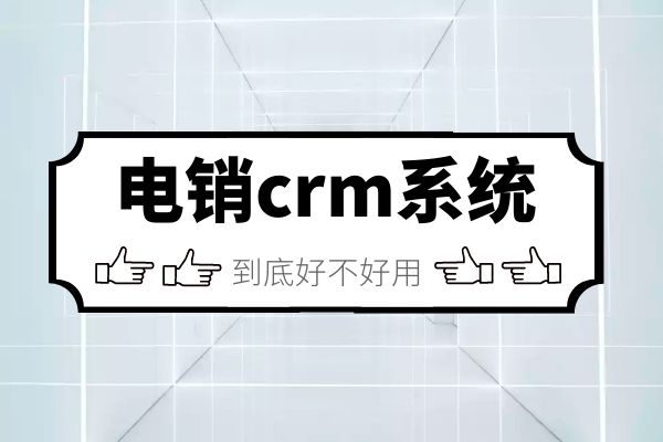 電銷crm系統(tǒng)到底好不好用.jpg