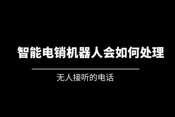 無人接聽的電話，智能電銷機器人會如何處理？.jpg