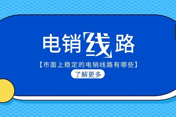 市面上穩(wěn)定的電銷線路有哪些？.jpg