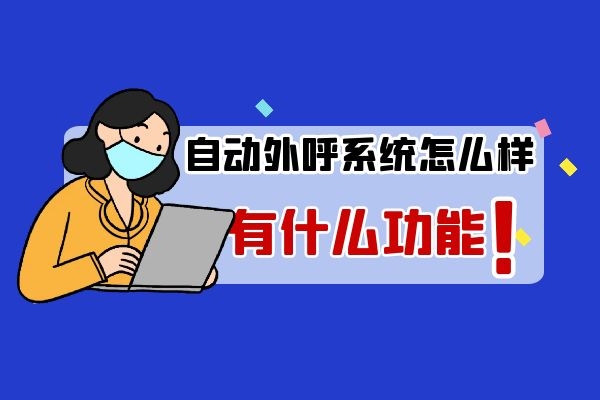 自動(dòng)外呼系統(tǒng)怎么樣？有什么功能.jpg