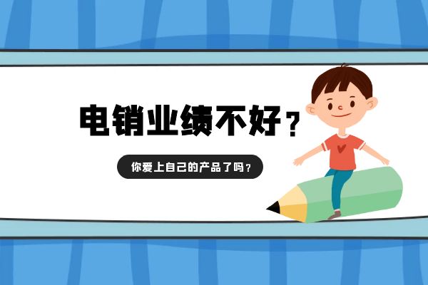 電銷業(yè)績不好？你愛上自己的產(chǎn)品了嗎？.jpg